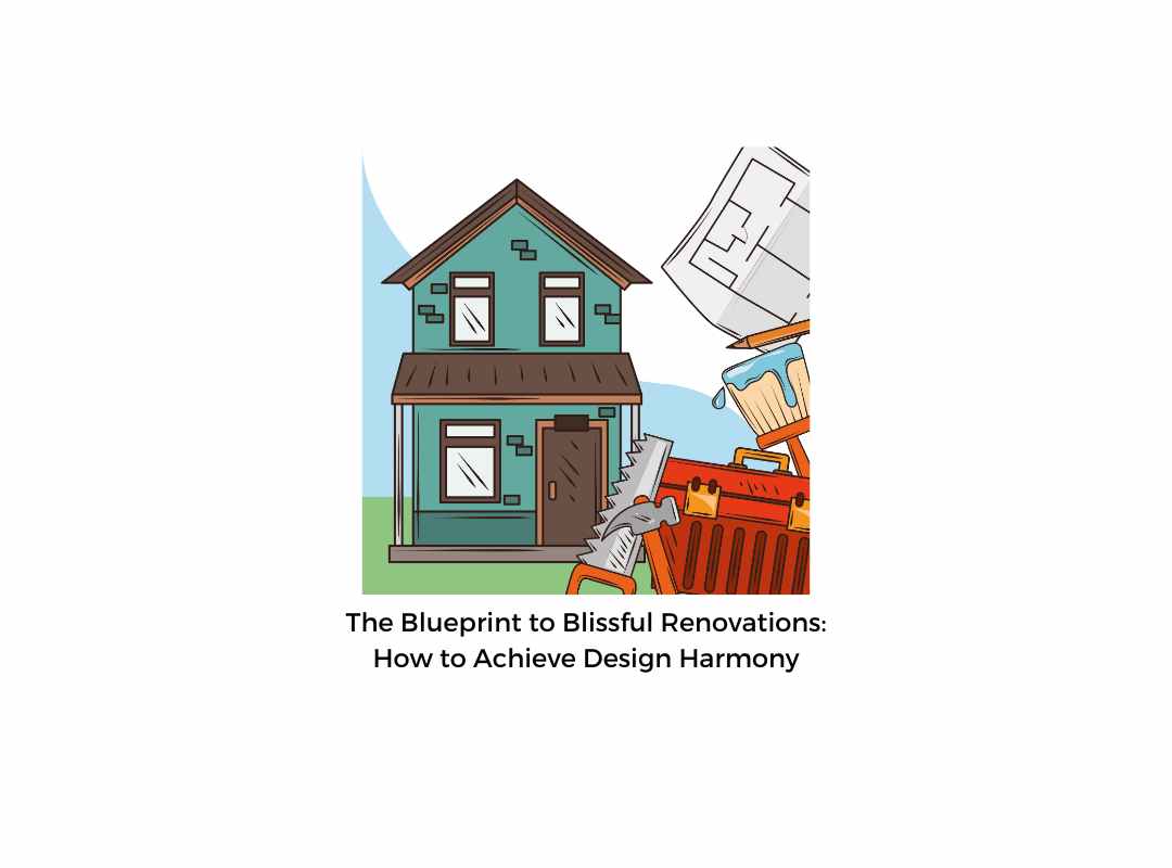 The Blueprint to Blissful Renovations: How to Achieve Design Harmony
